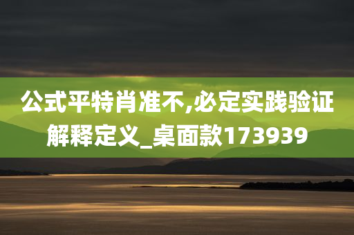 公式平特肖准不,必定实践验证解释定义_桌面款173939