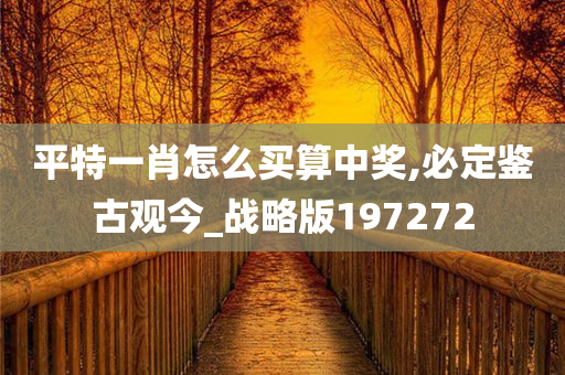 平特一肖怎么买算中奖,必定鉴古观今_战略版197272