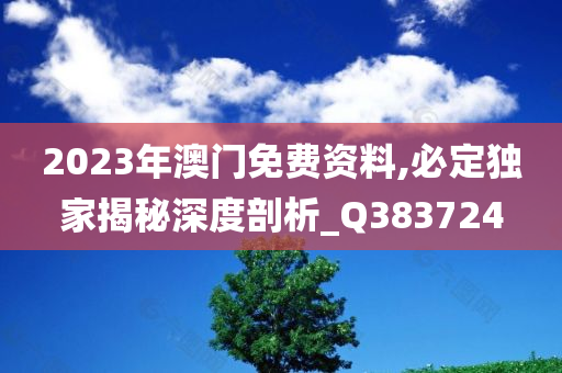 2023年澳门免费资料,必定独家揭秘深度剖析_Q383724