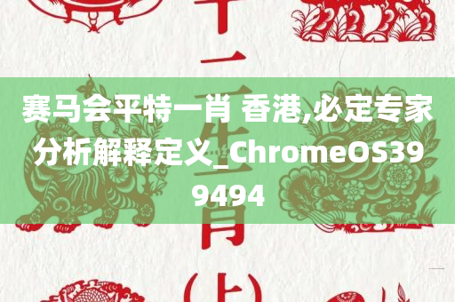 赛马会平特一肖 香港,必定专家分析解释定义_ChromeOS399494