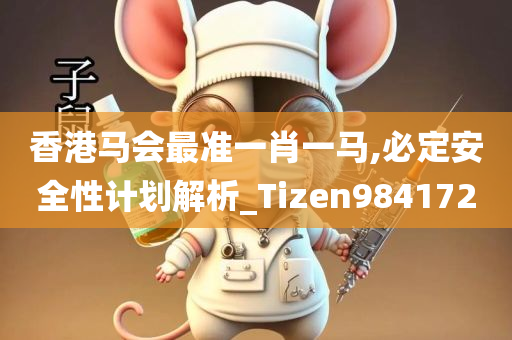 香港马会最准一肖一马,必定安全性计划解析_Tizen984172