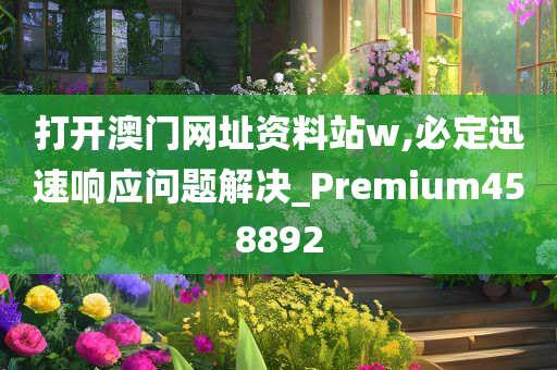 打开澳门网址资料站w,必定迅速响应问题解决_Premium458892