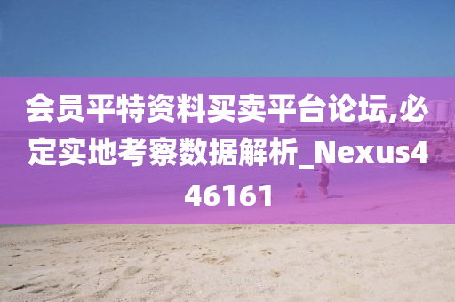 会员平特资料买卖平台论坛,必定实地考察数据解析_Nexus446161