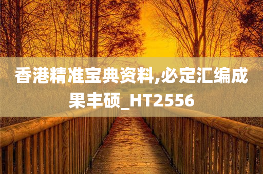 香港精准宝典资料,必定汇编成果丰硕_HT2556