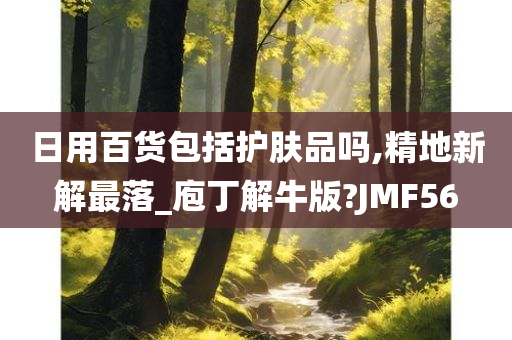 日用百货包括护肤品吗,精地新解最落_庖丁解牛版?JMF56