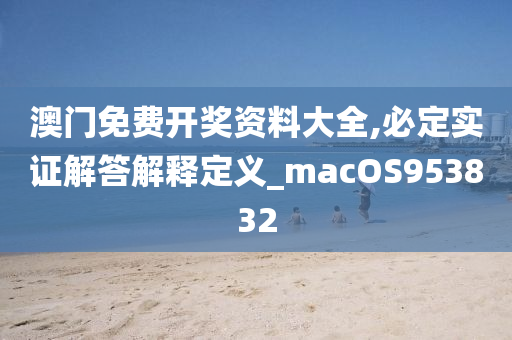 澳门免费开奖资料大全,必定实证解答解释定义_macOS953832