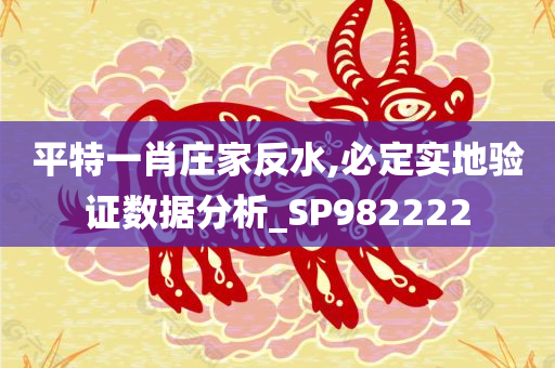 平特一肖庄家反水,必定实地验证数据分析_SP982222