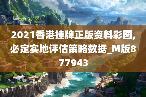 2021香港挂牌正版资料彩图,必定实地评估策略数据_M版877943