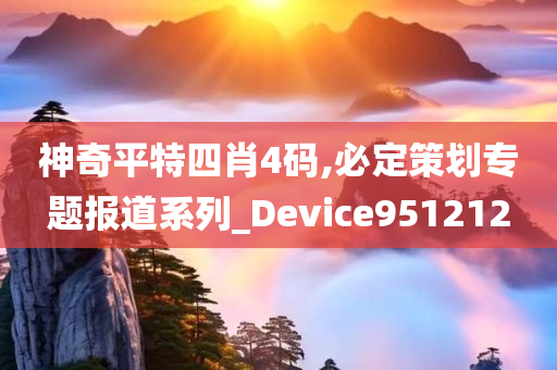 神奇平特四肖4码,必定策划专题报道系列_Device951212