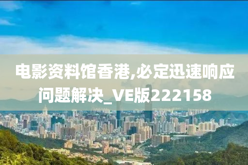 电影资料馆香港,必定迅速响应问题解决_VE版222158