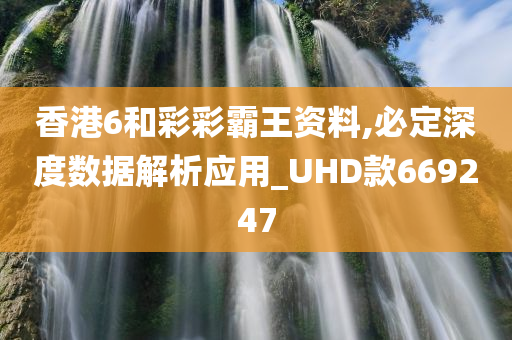 香港6和彩彩霸王资料,必定深度数据解析应用_UHD款669247