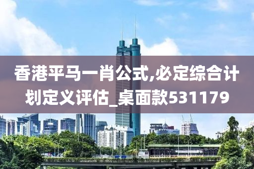 香港平马一肖公式,必定综合计划定义评估_桌面款531179