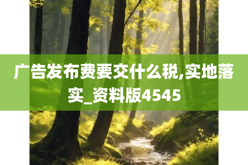 广告发布费要交什么税,实地落实_资料版4545