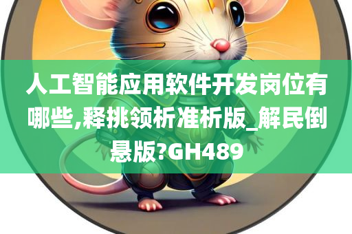 人工智能应用软件开发岗位有哪些,释挑领析准析版_解民倒悬版?GH489