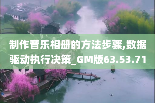 制作音乐相册的方法步骤,数据驱动执行决策_GM版63.53.71