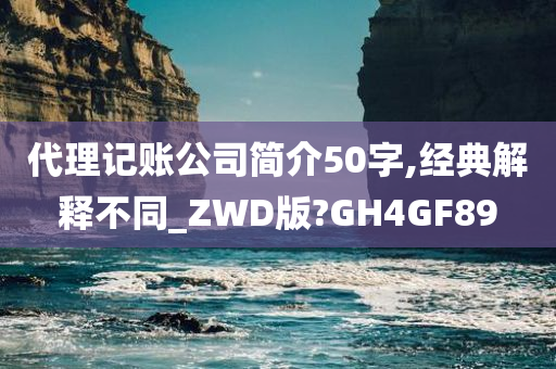 代理记账公司简介50字,经典解释不同_ZWD版?GH4GF89