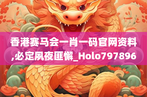 香港赛马会一肖一码官网资料,必定夙夜匪懈_Holo797896