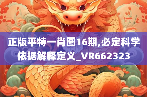 正版平特一肖图16期,必定科学依据解释定义_VR662323