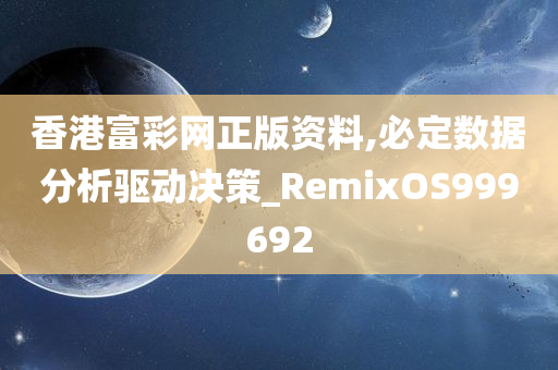 香港富彩网正版资料,必定数据分析驱动决策_RemixOS999692