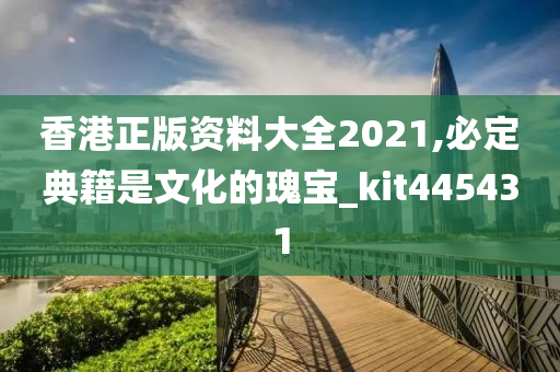 香港正版资料大全2021,必定典籍是文化的瑰宝_kit445431