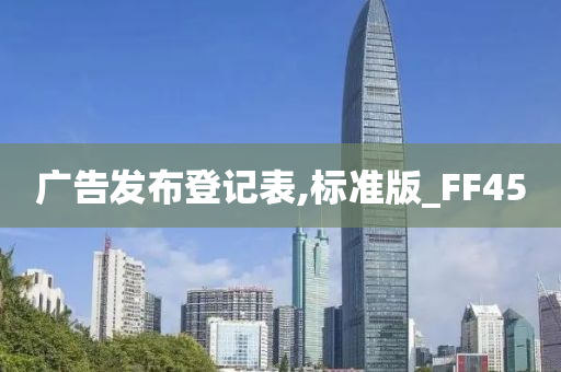 广告发布登记表,标准版_FF45