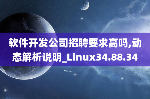 软件开发公司招聘要求高吗,动态解析说明_Linux34.88.34