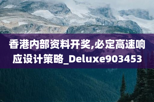 香港内部资料开奖,必定高速响应设计策略_Deluxe903453