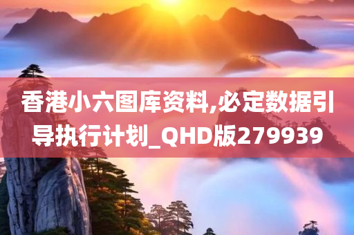 香港小六图库资料,必定数据引导执行计划_QHD版279939