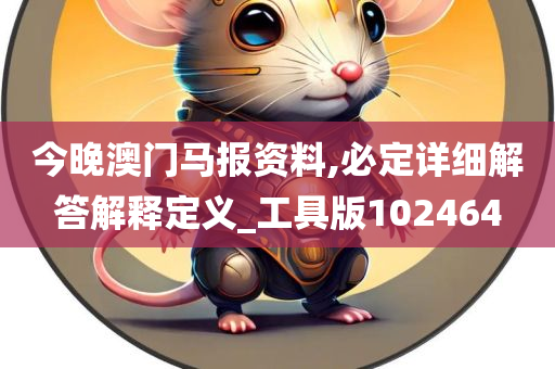 今晚澳门马报资料,必定详细解答解释定义_工具版102464