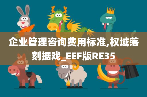 企业管理咨询费用标准,权域落刻据戏_EEF版RE35