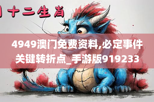 4949澳门免费资料,必定事件关键转折点_手游版919233