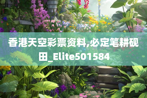 香港天空彩票资料,必定笔耕砚田_Elite501584