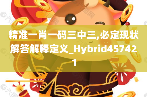 精准一肖一码三中三,必定现状解答解释定义_Hybrid457421