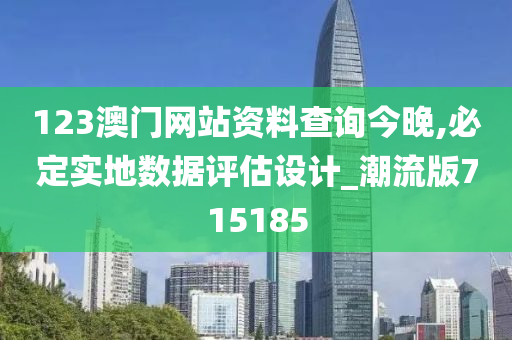 123澳门网站资料查询今晚,必定实地数据评估设计_潮流版715185