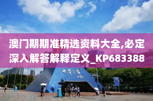 澳门期期准精选资料大全,必定深入解答解释定义_KP683388