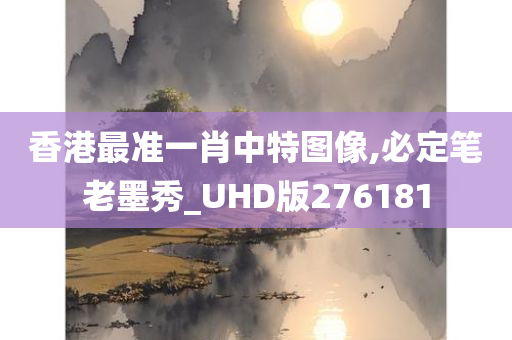 香港最准一肖中特图像,必定笔老墨秀_UHD版276181