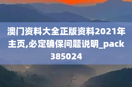 澳门资料大全正版资料2021年主页,必定确保问题说明_pack385024