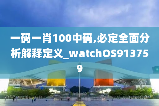 一码一肖100中码,必定全面分析解释定义_watchOS913759