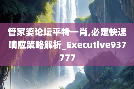 管家婆论坛平特一肖,必定快速响应策略解析_Executive937777