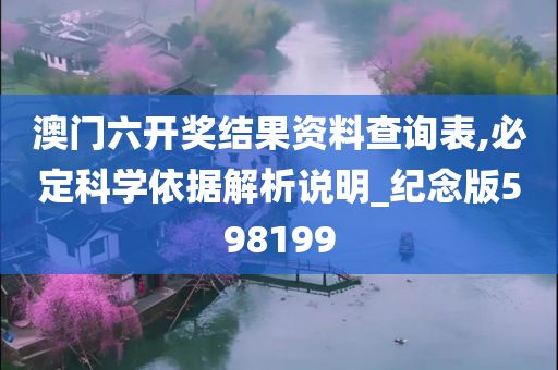 澳门六开奖结果资料查询表,必定科学依据解析说明_纪念版598199