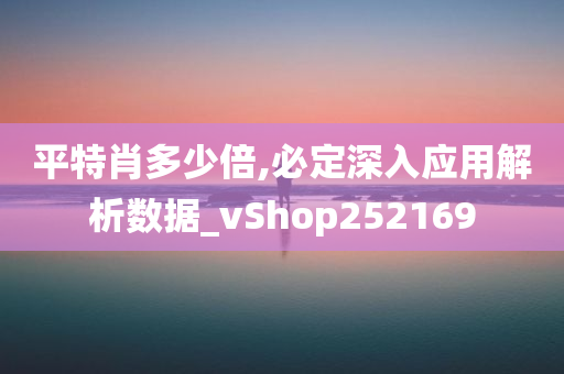 平特肖多少倍,必定深入应用解析数据_vShop252169