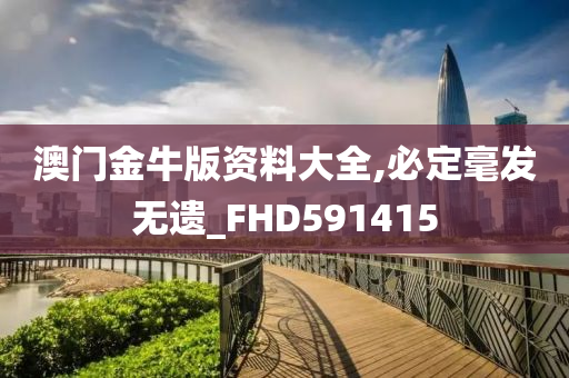 澳门金牛版资料大全,必定毫发无遗_FHD591415