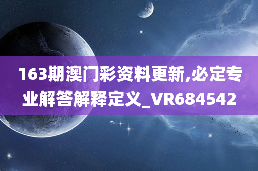 163期澳门彩资料更新,必定专业解答解释定义_VR684542