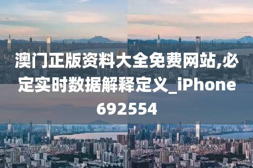 澳门正版资料大全免费网站,必定实时数据解释定义_iPhone692554