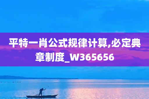 平特一肖公式规律计算,必定典章制度_W365656