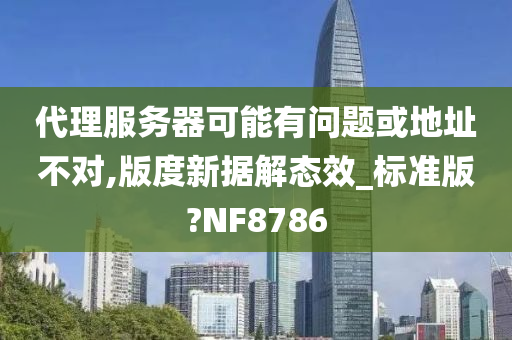 代理服务器可能有问题或地址不对,版度新据解态效_标准版?NF8786