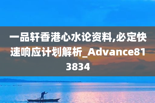 一品轩香港心水论资料,必定快速响应计划解析_Advance813834