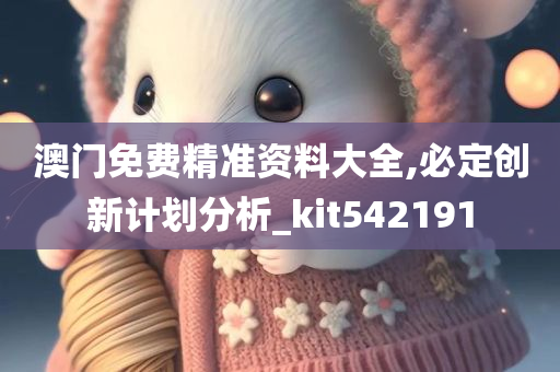 澳门免费精准资料大全,必定创新计划分析_kit542191