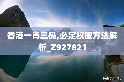 香港一肖三码,必定权威方法解析_Z927821