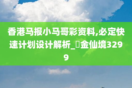 香港马报小马哥彩资料,必定快速计划设计解析_‌金仙境3299